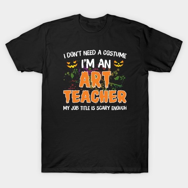 I_m An Art Teacher My Job Title Is Scary Costume Shirt T-Shirt by Terryeare